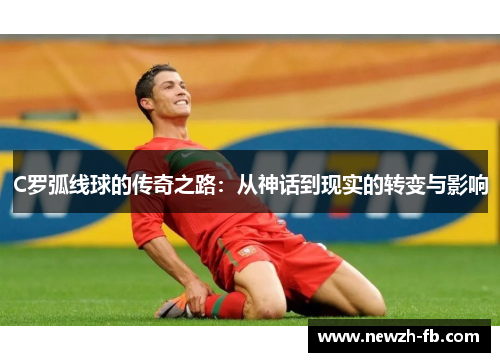C罗弧线球的传奇之路：从神话到现实的转变与影响