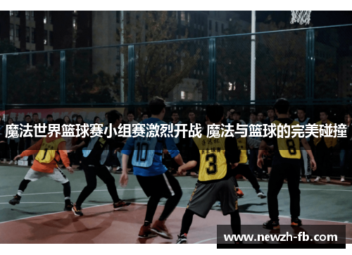 魔法世界篮球赛小组赛激烈开战 魔法与篮球的完美碰撞