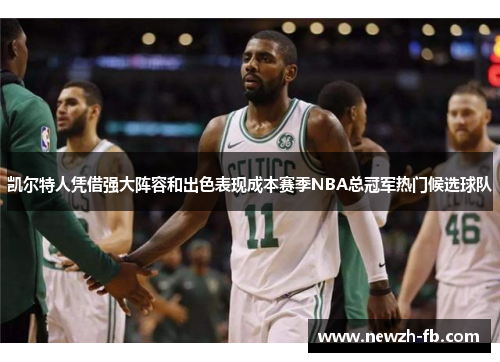 凯尔特人凭借强大阵容和出色表现成本赛季NBA总冠军热门候选球队