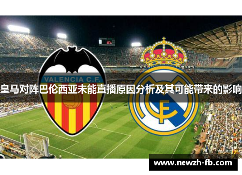 皇马对阵巴伦西亚未能直播原因分析及其可能带来的影响
