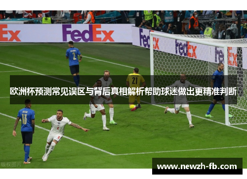 欧洲杯预测常见误区与背后真相解析帮助球迷做出更精准判断