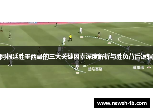 阿根廷胜墨西哥的三大关键因素深度解析与胜负背后逻辑