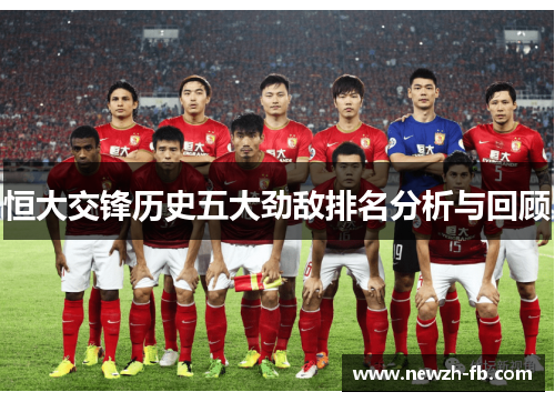 恒大交锋历史五大劲敌排名分析与回顾