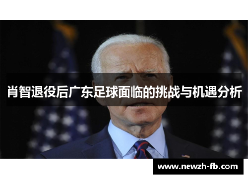 肖智退役后广东足球面临的挑战与机遇分析