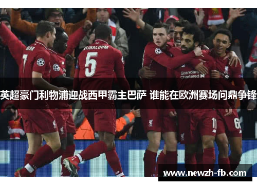 英超豪门利物浦迎战西甲霸主巴萨 谁能在欧洲赛场问鼎争锋