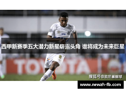 西甲新赛季五大潜力新星崭露头角 谁将成为未来巨星