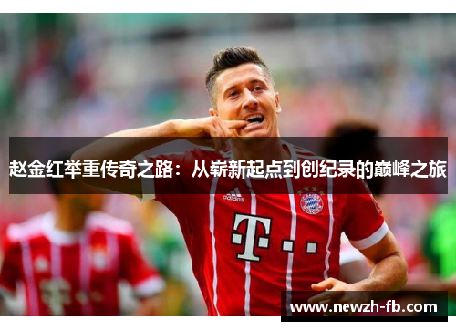 赵金红举重传奇之路:从崭新起点到创纪录的巅峰之旅