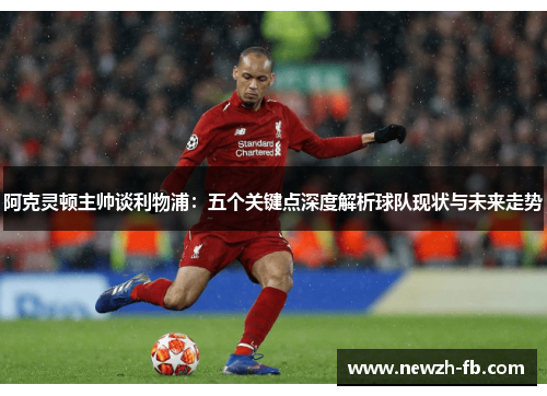 阿克灵顿主帅谈利物浦:五个关键点深度解析球队现状与未来走势 阿克灵顿主帅谈利物浦:五个关键点深度解析球队现状与未来走势