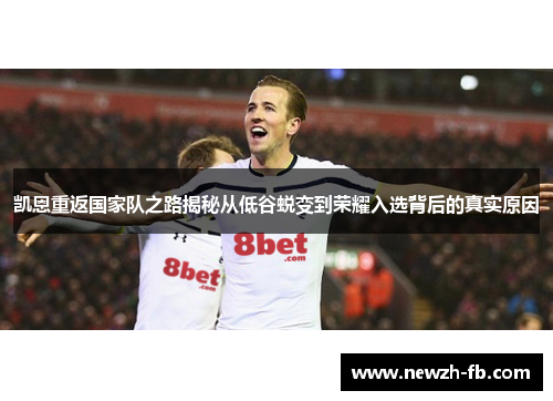 凯恩重返国家队之路揭秘从低谷蜕变到荣耀入选背后的真实原因 凯恩重返国家队之路揭秘从低谷蜕变到荣耀入选背后的真实原因