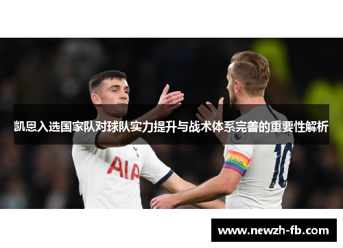 凯恩入选国家队对球队实力提升与战术体系完善的重要性解析