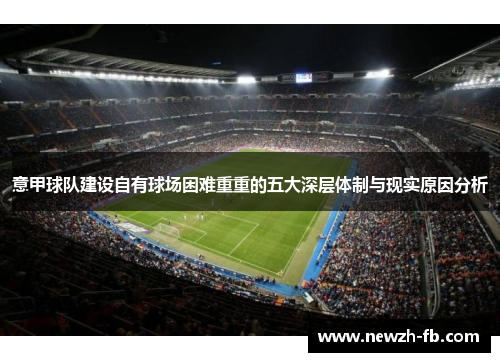 意甲球队建设自有球场困难重重的五大深层体制与现实原因分析