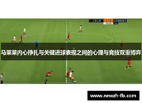 马莱莱内心挣扎与关键进球表现之间的心理与竞技双重博弈