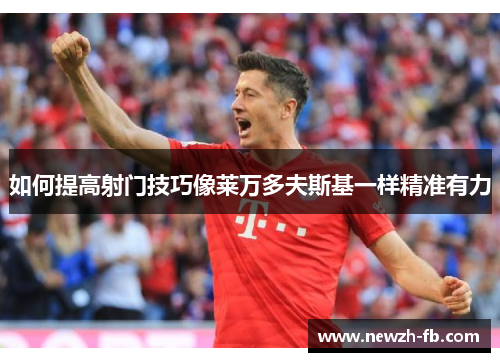 如何提高射门技巧像莱万多夫斯基一样精准有力