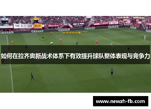 如何在拉齐奥新战术体系下有效提升球队整体表现与竞争力