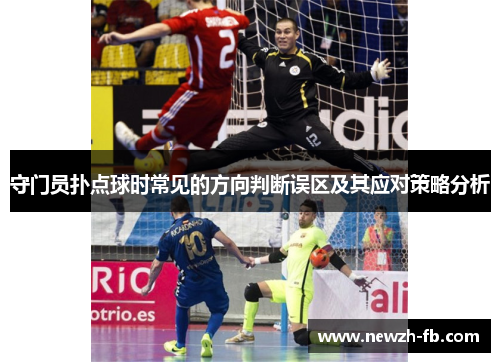 守门员扑点球时常见的方向判断误区及其应对策略分析 守门员扑点球时常见的方向判断误区及其应对策略分析