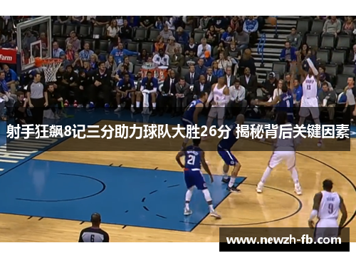 射手狂飙8记三分助力球队大胜26分 揭秘背后关键因素 射手狂飙8记三分助力球队大胜26分 揭秘背后关键因素