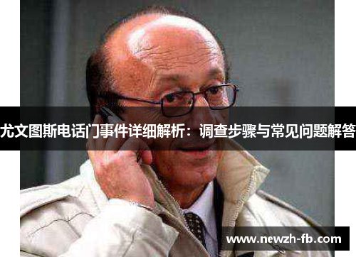 尤文图斯电话门事件详细解析：调查步骤与常见问题解答