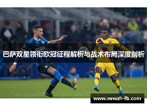 巴萨双星领衔欧冠征程解析与战术布局深度剖析