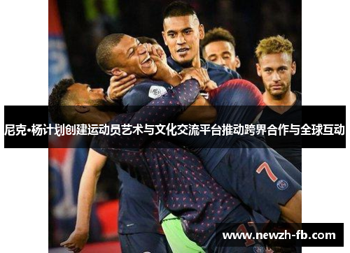 尼克·杨计划创建运动员艺术与文化交流平台推动跨界合作与全球互动