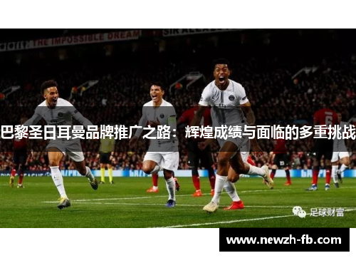 巴黎圣日耳曼品牌推广之路：辉煌成绩与面临的多重挑战