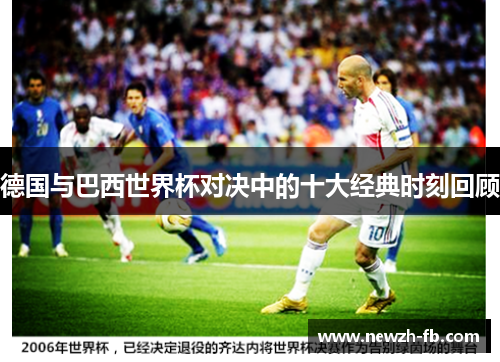 德国与巴西世界杯对决中的十大经典时刻回顾