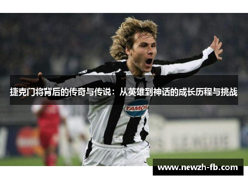 捷克门将背后的传奇与传说：从英雄到神话的成长历程与挑战