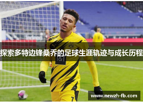 探索多特边锋桑乔的足球生涯轨迹与成长历程 探索多特边锋桑乔的足球生涯轨迹与成长历程