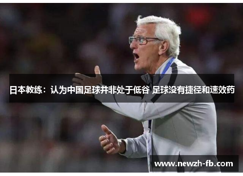 日本教练:认为中国足球并非处于低谷 足球没有捷径和速效药 日本教练:认为中国足球并非处于低谷 足球没有捷径和速效药