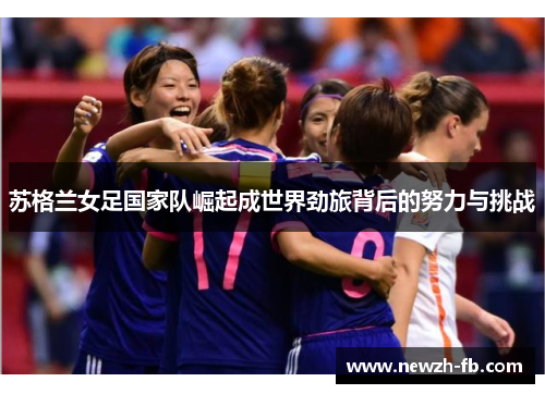 苏格兰女足国家队崛起成世界劲旅背后的努力与挑战 苏格兰女足国家队崛起成世界劲旅背后的努力与挑战