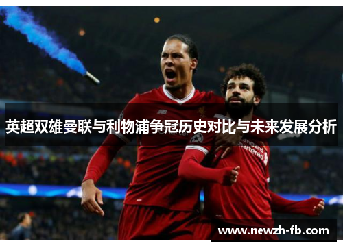 英超双雄曼联与利物浦争冠历史对比与未来发展分析 英超双雄曼联与利物浦争冠历史对比与未来发展分析