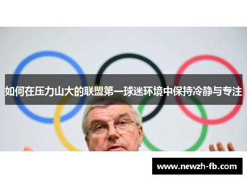 如何在压力山大的联盟第一球迷环境中保持冷静与专注