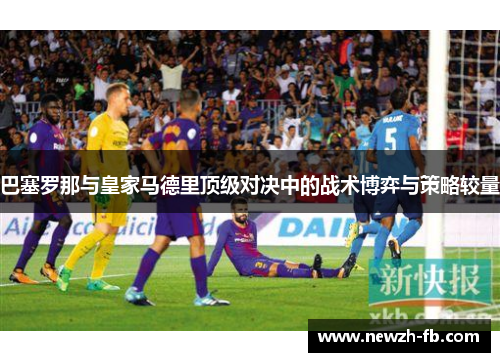 巴塞罗那与皇家马德里顶级对决中的战术博弈与策略较量