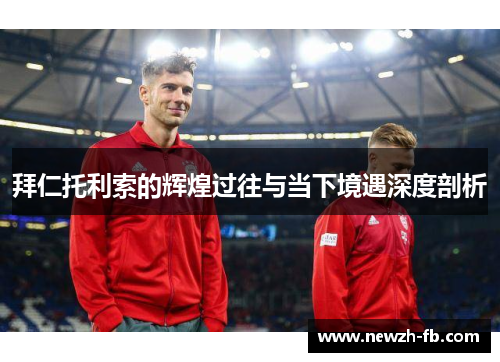 拜仁托利索的辉煌过往与当下境遇深度剖析