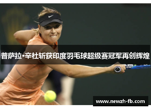 普萨拉·辛杜斩获印度羽毛球超级赛冠军再创辉煌