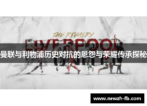 曼联与利物浦历史对抗的恩怨与荣耀传承探秘