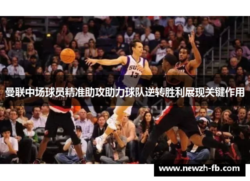 曼联中场球员精准助攻助力球队逆转胜利展现关键作用