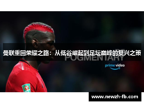 曼联重回荣耀之路:从低谷崛起到足坛巅峰的复兴之策 曼联重回荣耀之路:从低谷崛起到足坛巅峰的复兴之策