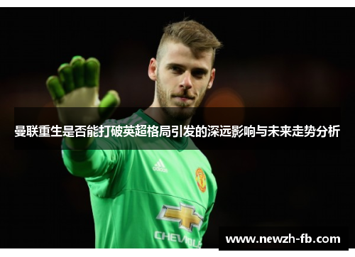 曼联重生是否能打破英超格局引发的深远影响与未来走势分析 曼联重生是否能打破英超格局引发的深远影响与未来走势分析