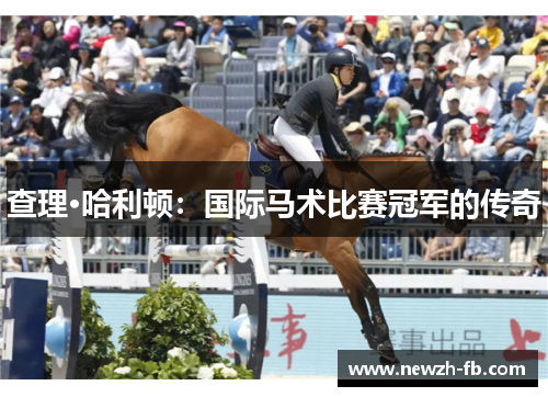 查理·哈利顿:国际马术比赛冠军的传奇 查理·哈利顿:国际马术比赛冠军的传奇