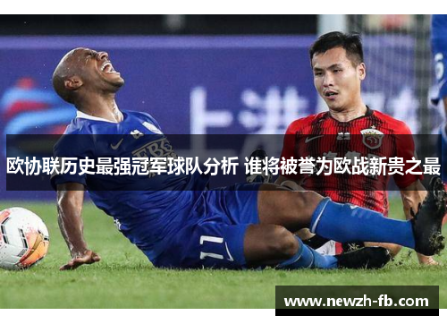 欧协联历史最强冠军球队分析 谁将被誉为欧战新贵之最
