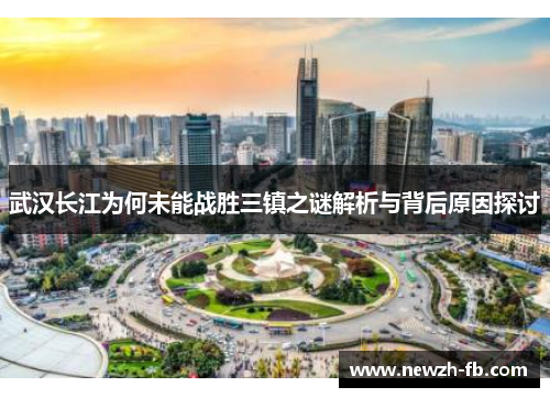 武汉长江为何未能战胜三镇之谜解析与背后原因探讨