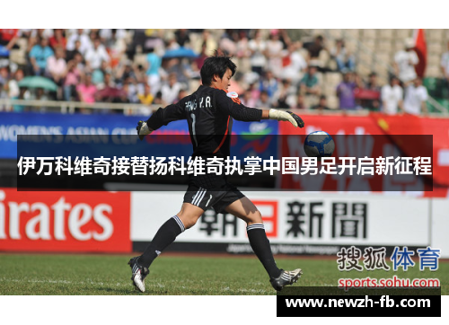 伊万科维奇接替扬科维奇执掌中国男足开启新征程