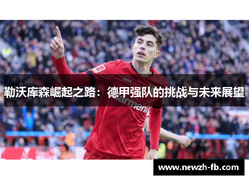 勒沃库森崛起之路：德甲强队的挑战与未来展望