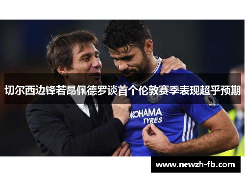 切尔西边锋若昂佩德罗谈首个伦敦赛季表现超乎预期 切尔西边锋若昂佩德罗谈首个伦敦赛季表现超乎预期