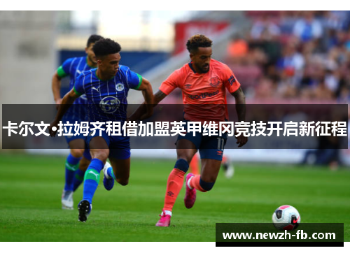 卡尔文·拉姆齐租借加盟英甲维冈竞技开启新征程 卡尔文·拉姆齐租借加盟英甲维冈竞技开启新征程