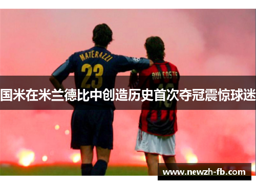 国米在米兰德比中创造历史首次夺冠震惊球迷