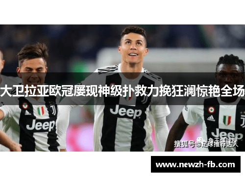 大卫拉亚欧冠屡现神级扑救力挽狂澜惊艳全场 大卫拉亚欧冠屡现神级扑救力挽狂澜惊艳全场
