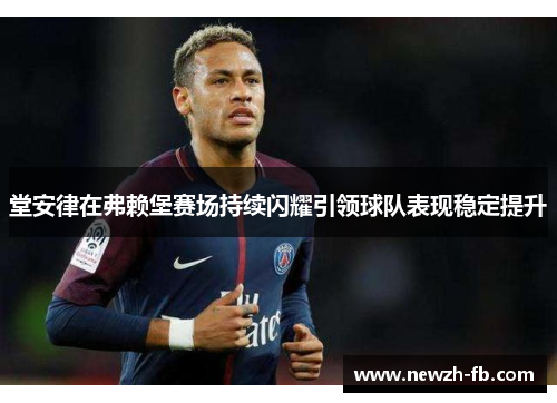 堂安律在弗赖堡赛场持续闪耀引领球队表现稳定提升 堂安律在弗赖堡赛场持续闪耀引领球队表现稳定提升