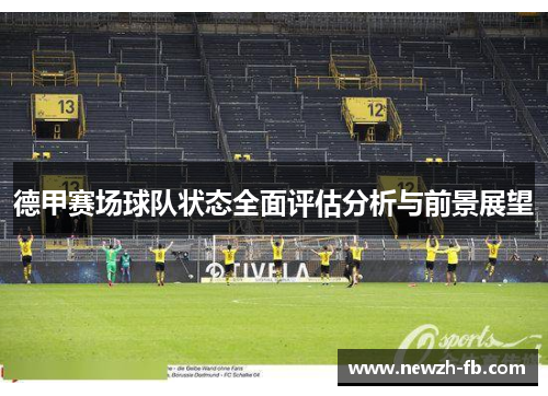 德甲赛场球队状态全面评估分析与前景展望 德甲赛场球队状态全面评估分析与前景展望