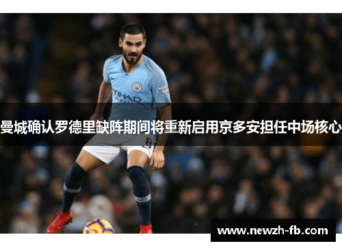 曼城确认罗德里缺阵期间将重新启用京多安担任中场核心 曼城确认罗德里缺阵期间将重新启用京多安担任中场核心